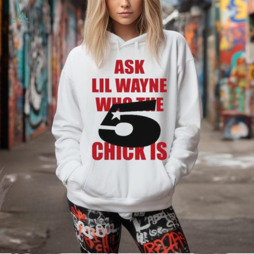 Itgirlstudioss Ask Lil Wayne Who The Chick Is Shirt