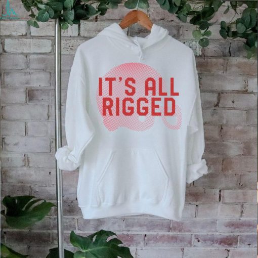 It’s All Rigged t shirt
