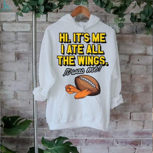 It’s Me I Ate All The Wings It’s Was Me t shirt