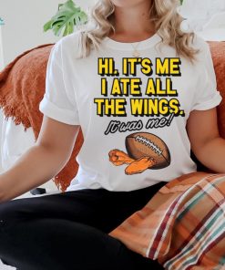 It’s Me I Ate All The Wings It’s Was Me t shirt
