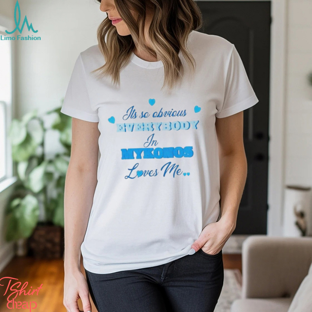Its So Obivious Everybody In Mykonos Loves Me Shirt Its So Obivious Everybody In Mykonos Loves Me Shirt