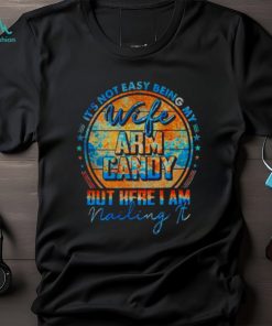 It’s not easy being my wife’s arm candy but here I am nailing it vintage shirt, hoodie, sweater, long sleeve and tank top It’s not easy being my wife’s arm candy but here I am nailing it vintage shirt