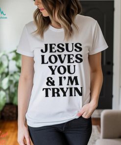 Jesus loves you and I’m tryin shirt