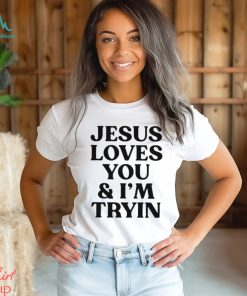 Jesus loves you and I’m tryin shirt