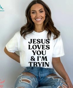 Jesus loves you and I’m tryin shirt