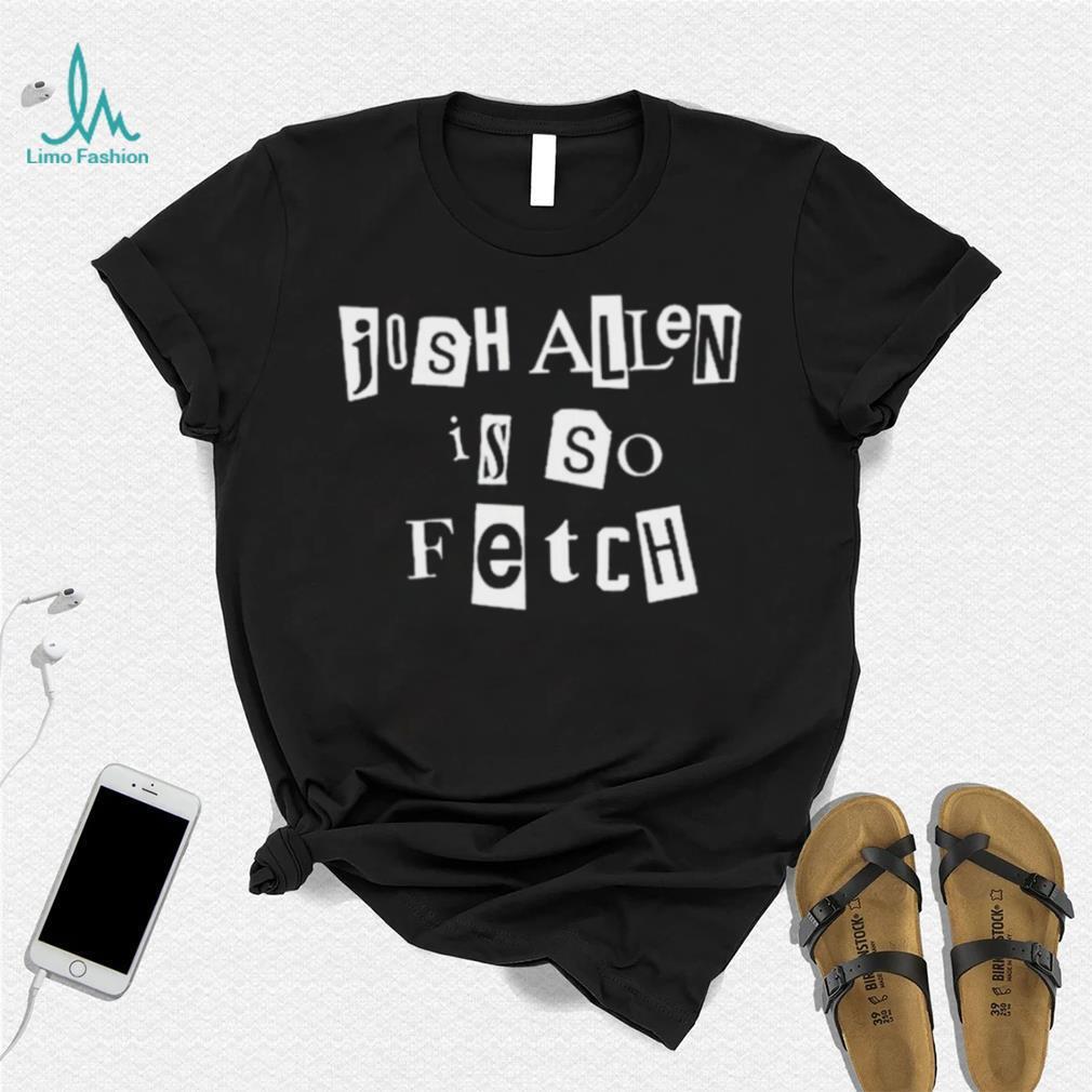 Josh Allen Is So Fetch t shirt Josh Allen Is So Fetch t shirt