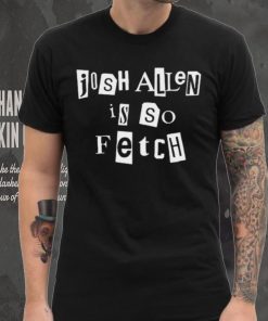 Josh Allen Is So Fetch t shirt
