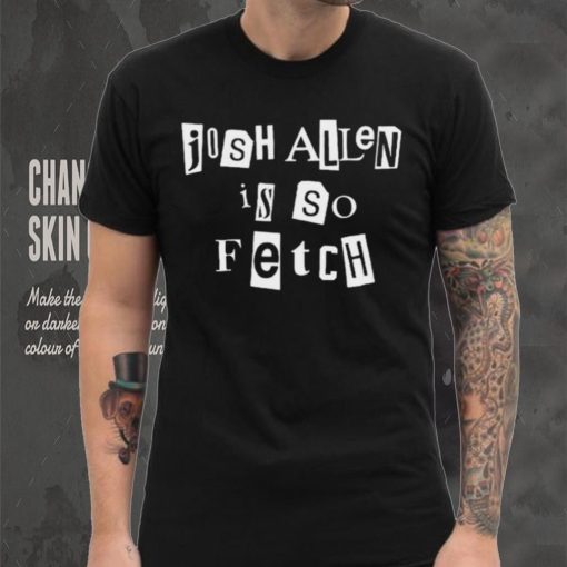 Josh Allen Is So Fetch t shirt