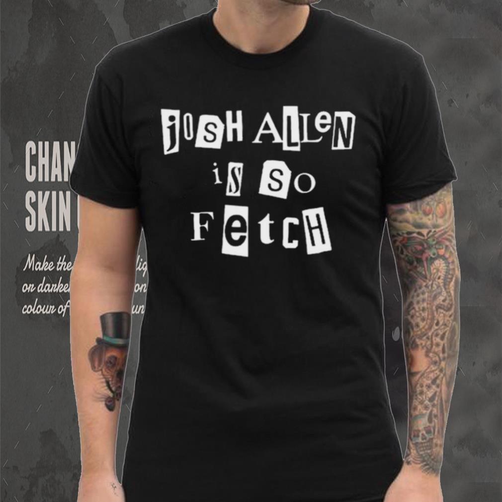 Josh Allen Is So Fetch t shirt Josh Allen Is So Fetch t shirt