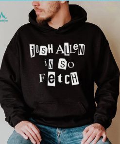 Josh Allen Is So Fetch t shirt