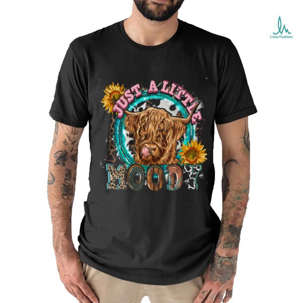 Just a little Moody Shirt Just a little Moody Shirt