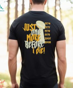 Just one more before I die shirt