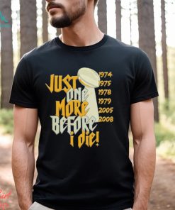 Just one more before I die shirt