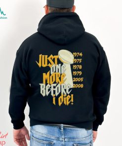 Just one more before I die shirt