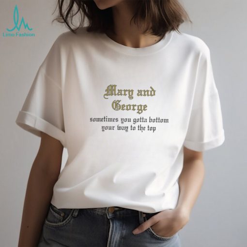 Kira Mary And George Sometimes You Gotta Bottom Your Way To The Top Shirt