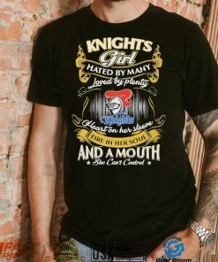 Knights Girl Hated By Many Loved By Plenty Heart On Her Sleeve Fine In Her Soul And A Mouth She Can’t Control Logo Shirt