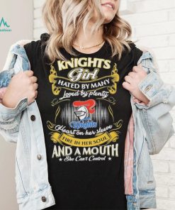 Knights Girl Hated By Many Loved By Plenty Heart On Her Sleeve Fine In Her Soul And A Mouth She Can’t Control Logo Shirt