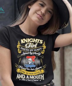 Knights Girl Hated By Many Loved By Plenty Heart On Her Sleeve Fine In Her Soul And A Mouth She Can’t Control Logo Shirt