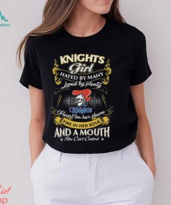 Knights Girl Hated By Many Loved By Plenty Heart On Her Sleeve Fire In Her Soul And A Mouth She Can’t Control Shirt