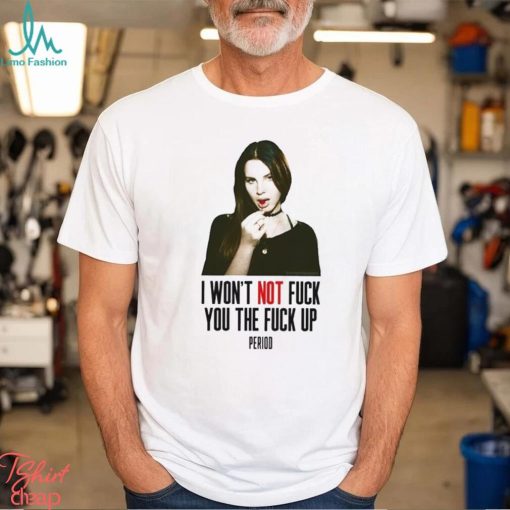 Lana Del Rey I Won’t Not Fuck You The Fuck Up Period Shirt