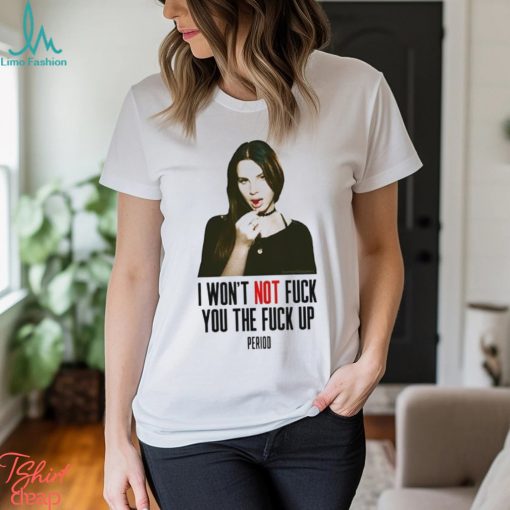 Lana Del Rey I Won’t Not Fuck You The Fuck Up Period Shirt