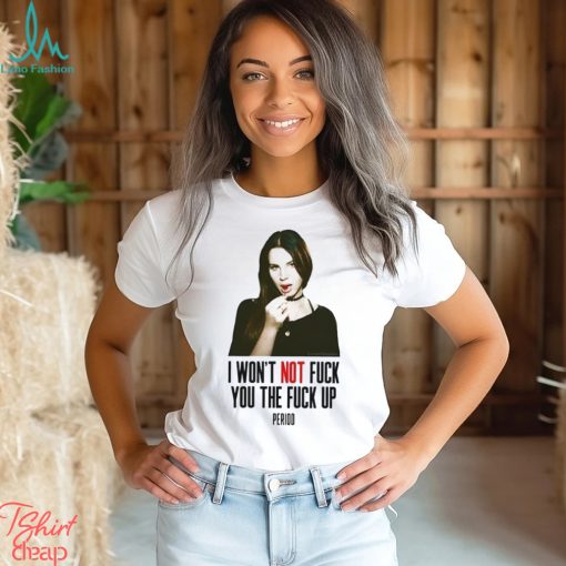 Lana Del Rey I Won’t Not Fuck You The Fuck Up Period Shirt