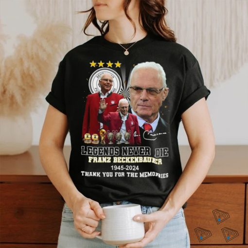 Legends never die franz beckenbauer 1945 2024 thank you for the memories shirt