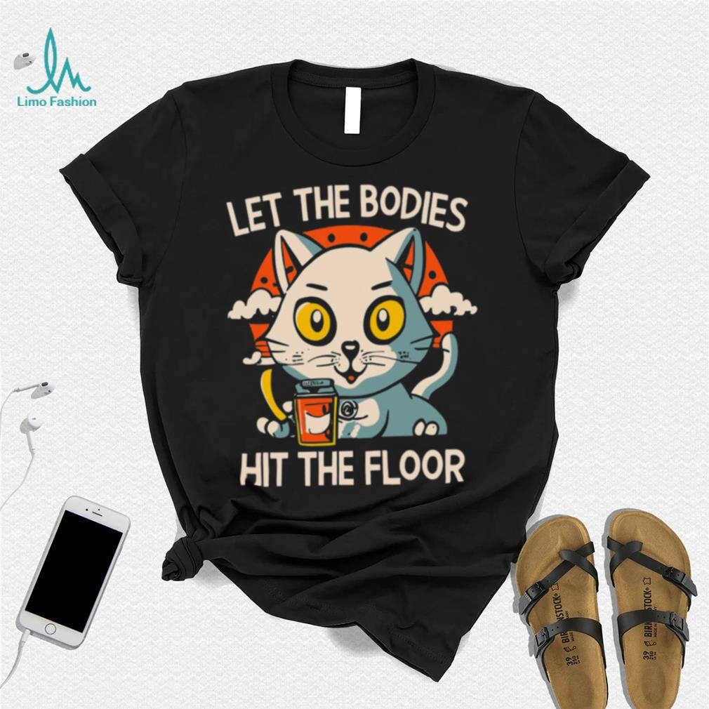 Let The Bodies Hit The Floor Funny Cat Design T shirt Let The Bodies Hit The Floor Funny Cat Design T shirt