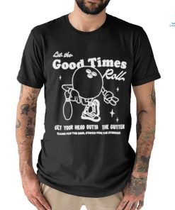 Let the good times roll get your head outta the gutter T shirt