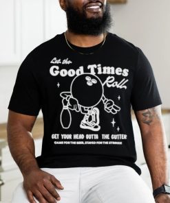 Let the good times roll get your head outta the gutter T shirt, hoodie, sweater, long sleeve and tank top Let the good times roll get your head outta the gutter T shirt