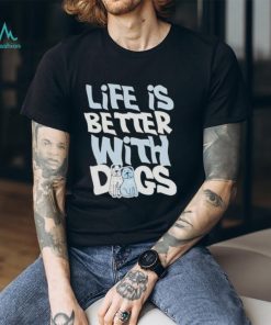 Life Is Better With Dogs Shirt
