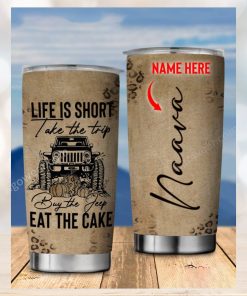 Life Is Short Take The Trip Buy The Jeep Eat The Cake Personalized Tumbler