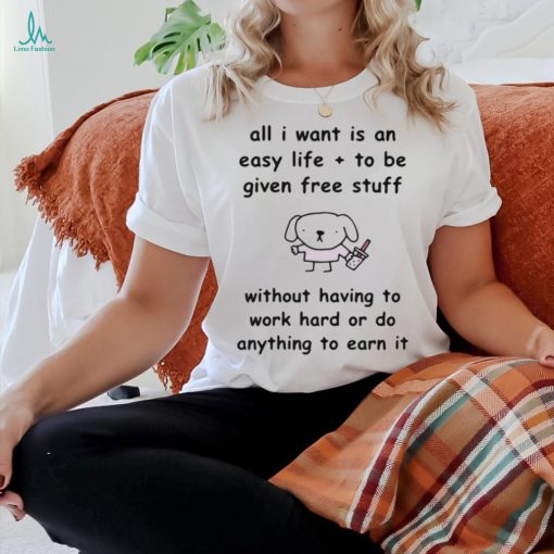 Limited Stinkykatie All I Want Is An Easy Life To Be Given Free Stuff t shirt