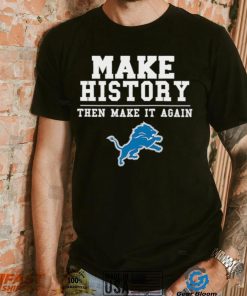 Lions Make History Then Make It Again Shirt, hoodie, sweater, long sleeve and tank top Lions Make History Then Make It Again Shirt