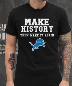 Lions Make History Then Make It Again Shirt, hoodie, sweater, long sleeve and tank top Lions Make History Then Make It Again Shirt