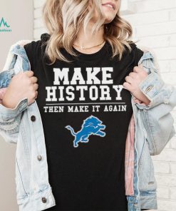 Lions Make History Then Make It Again Shirt, hoodie, sweater, long sleeve and tank top Lions Make History Then Make It Again Shirt