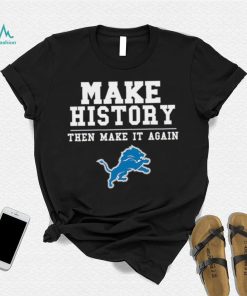 Lions Make History Then Make It Again Shirt, hoodie, sweater, long sleeve and tank top Lions Make History Then Make It Again Shirt