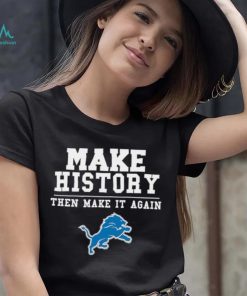 Lions Make History Then Make It Again Shirt, hoodie, sweater, long sleeve and tank top Lions Make History Then Make It Again Shirt