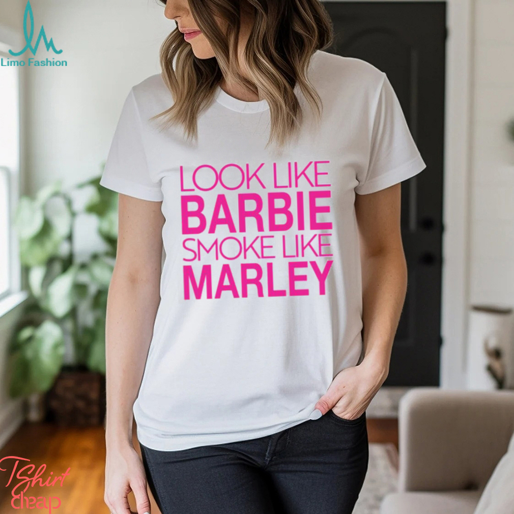 Look Like Barbie Smoke Like Marley Be Shirt Look Like Barbie Smoke Like Marley Be Shirt