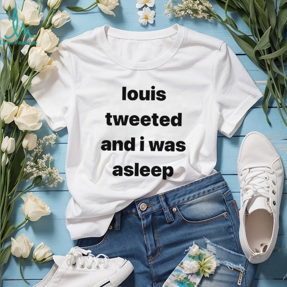 Louis Tweeted And I Was Asleep Shirt Louis Tweeted And I Was Asleep Shirt