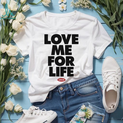 Love Me For Life Ginger 2024 t shirt