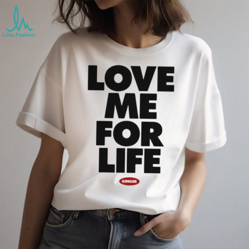 Love Me For Life Ginger 2024 t shirt