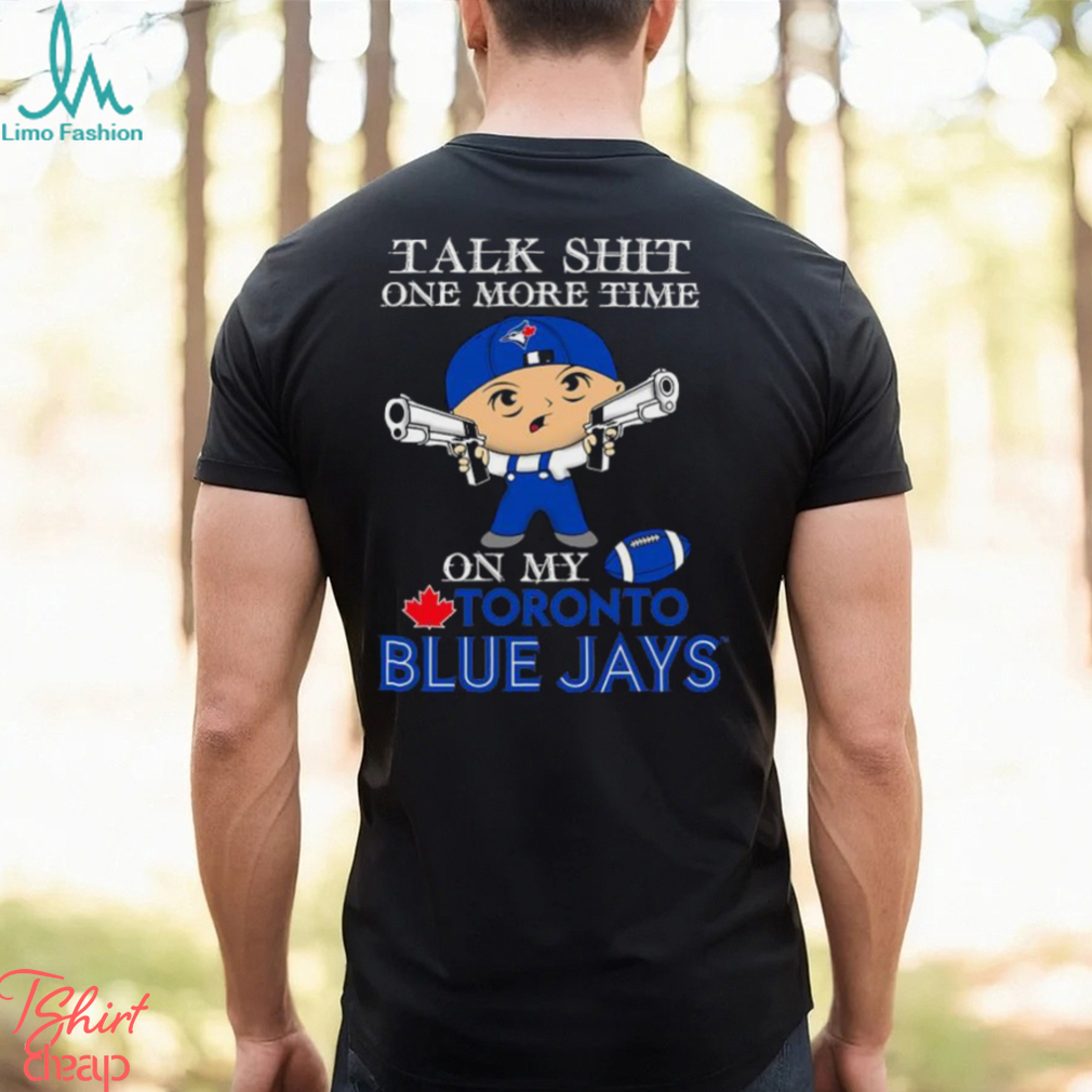 MLB Talk Shit One More Time On My Toronto Blue Jays shirt MLB Talk Shit One More Time On My Toronto Blue Jays shirt