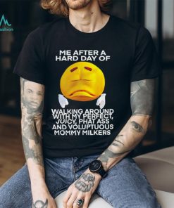 Me after a hard day of walking around with my perfect juicy phat ass and voluptuous mommy milkers shirt, hoodie, sweater, long sleeve and tank top Me after a hard day of walking around with my perfect juicy phat ass and voluptuous mommy milkers shirt