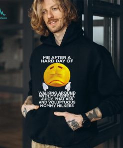 Me after a hard day of walking around with my perfect juicy phat ass and voluptuous mommy milkers shirt, hoodie, sweater, long sleeve and tank top Me after a hard day of walking around with my perfect juicy phat ass and voluptuous mommy milkers shirt