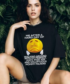 Me after a hard day of walking around with my perfect juicy phat ass and voluptuous mommy milkers shirt, hoodie, sweater, long sleeve and tank top Me after a hard day of walking around with my perfect juicy phat ass and voluptuous mommy milkers shirt