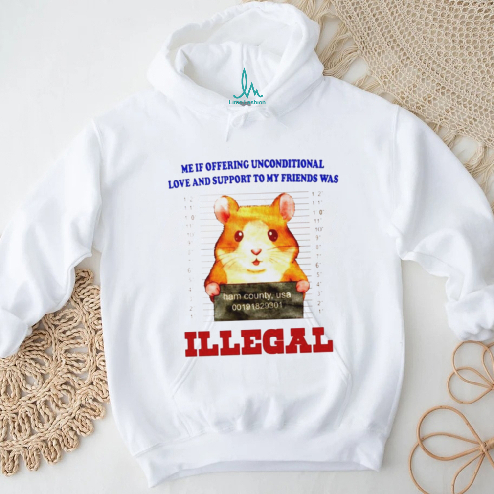 Me if offering unconditional love and support to my friends was illegal shirt Me if offering unconditional love and support to my friends was illegal shirt