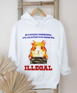 Me if offering unconditional love and support to my friends was illegal shirt