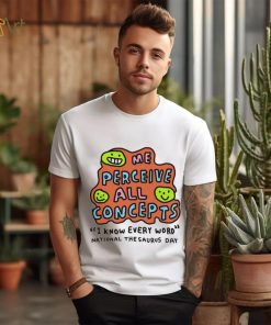 Me perceive all concepts I know every word shirt