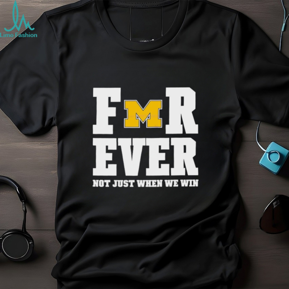 Michigan Football Forever Not Just When We Win Shirt Michigan Football Forever Not Just When We Win Shirt